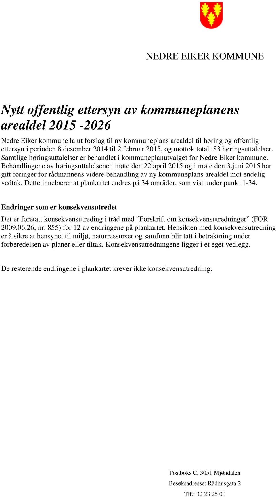 Behandlingene av høringsuttalelsene i møte den 22.april 2015 og i møte den 3.juni 2015 har gitt føringer for rådmannens videre behandling av ny kommuneplans arealdel mot endelig vedtak.