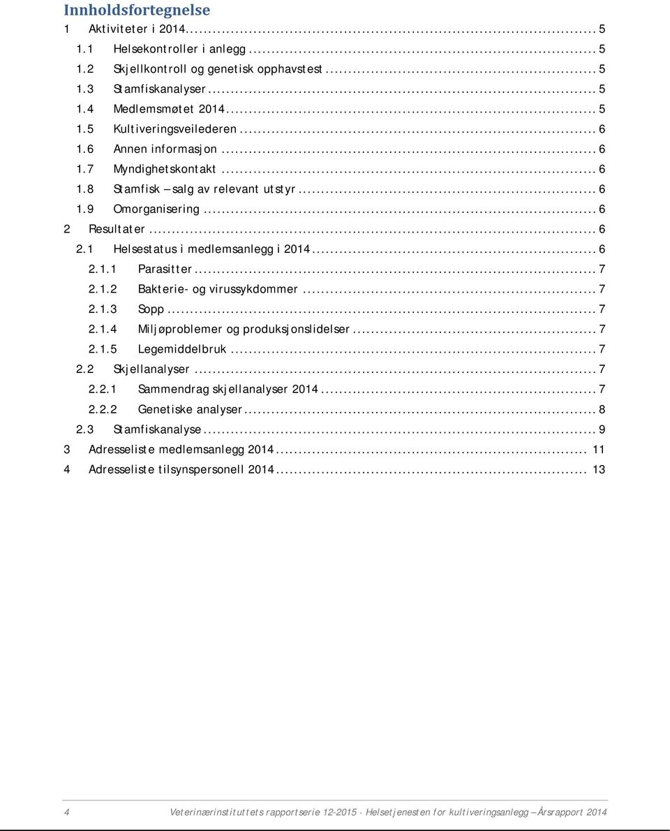 .. 7 2.1.2 Bakterie- og virussykdommer... 7 2.1.3 Sopp... 7 2.1.4 Miljøproblemer og produksjonslidelser... 7 2.1.5 Legemiddelbruk... 7 2.2 Skjellanalyser... 7 2.2.1 Sammendrag skjellanalyser 2014.