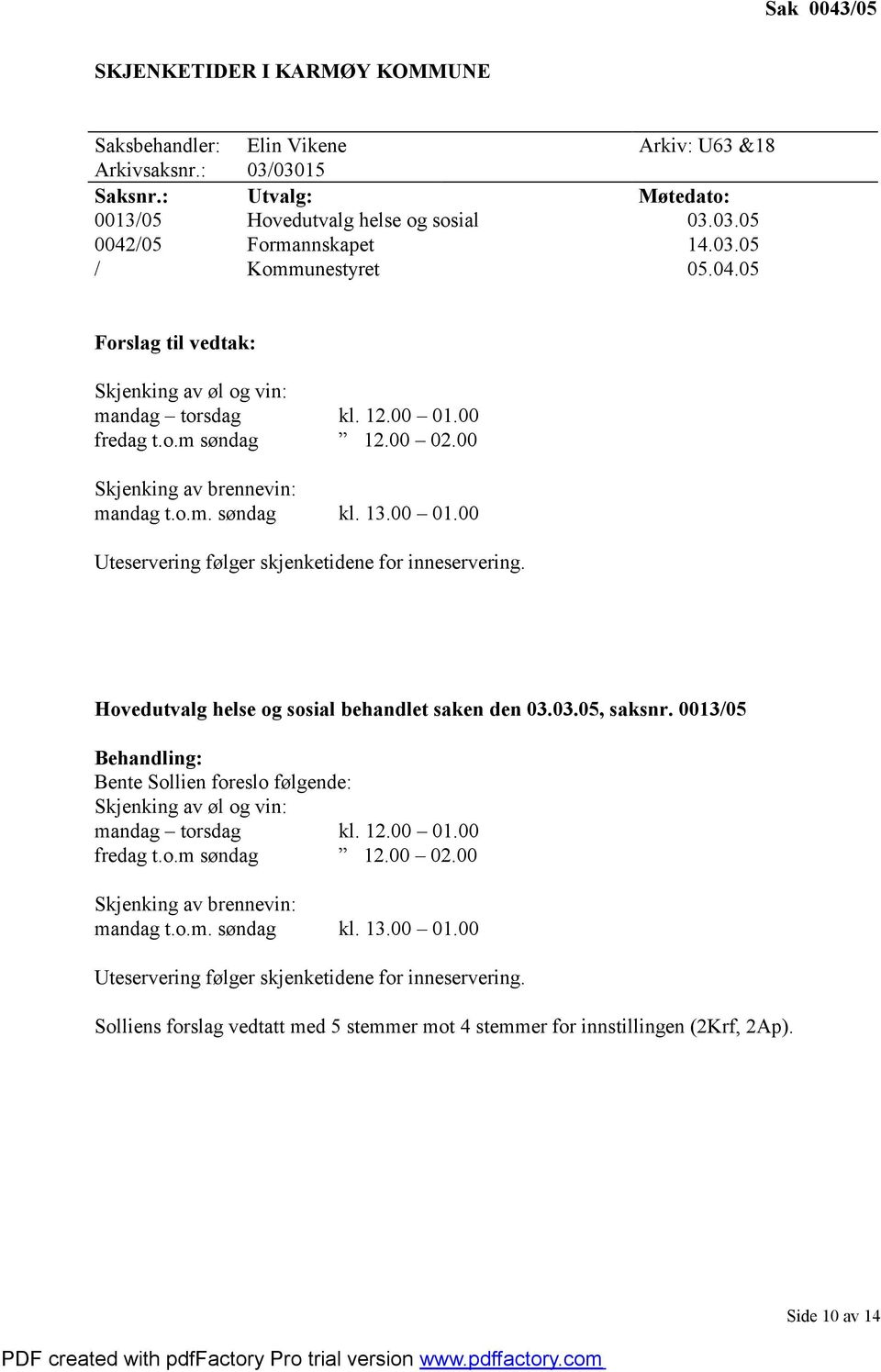 Hovedutvalg helse og sosial behandlet saken den 03.03.05, saksnr. 0013/05 Behandling: Bente Sollien foreslo følgende: Skjenking av øl og vin: mandag torsdag kl. 12.00 01.00 fredag t.o.m søndag 12.