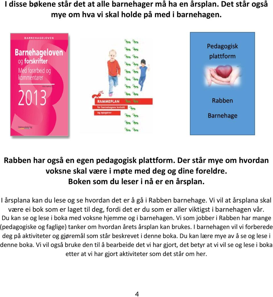 I årsplana kan du lese og se hvordan det er å gå i Rabben barnehage. Vi vil at årsplana skal være ei bok som er laget til deg, fordi det er du som er aller viktigst i barnehagen vår.