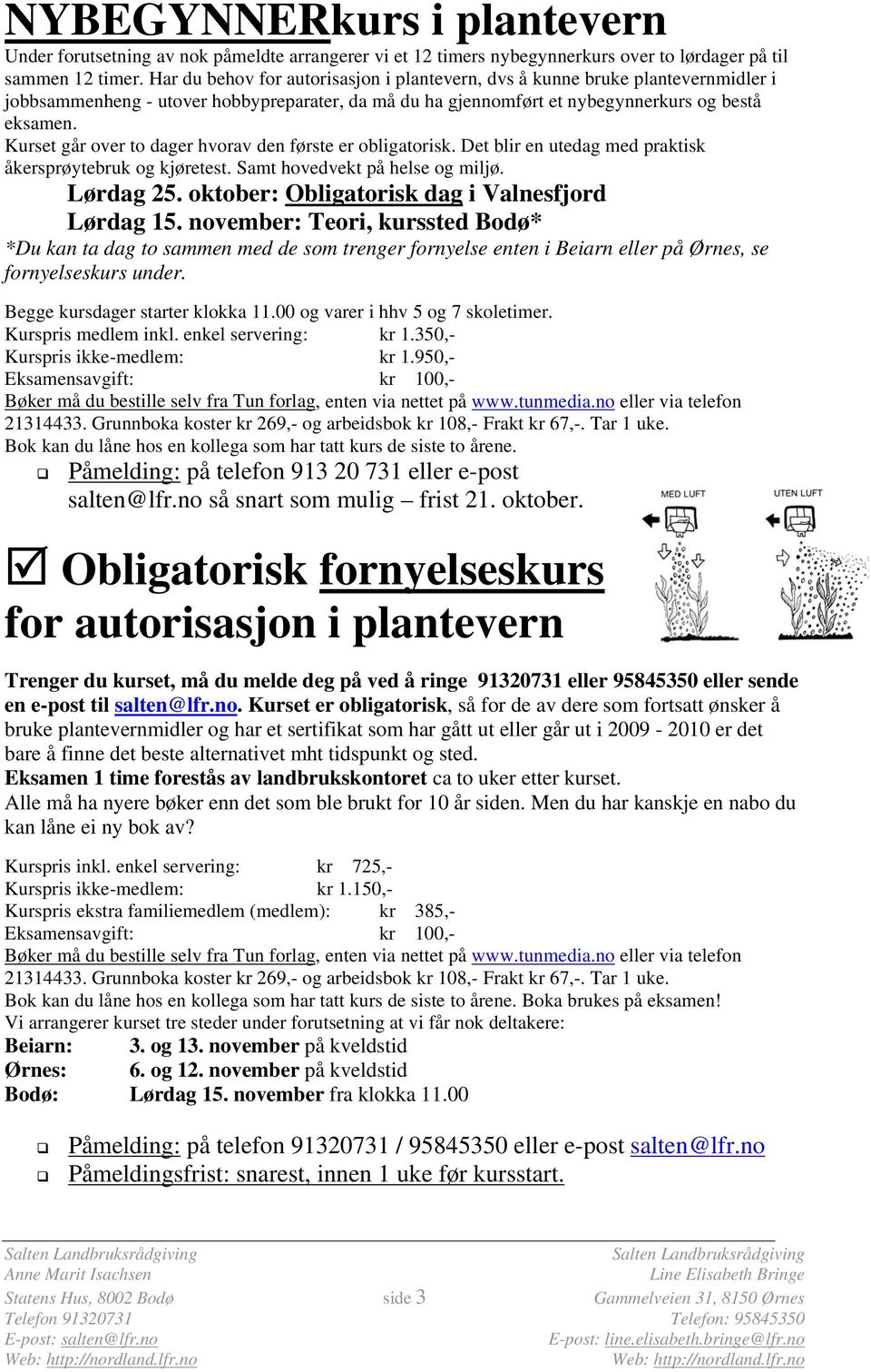 Kurset går over to dager hvorav den første er obligatorisk. Det blir en utedag med praktisk åkersprøytebruk og kjøretest. Samt hovedvekt på helse og miljø. Lørdag 25.