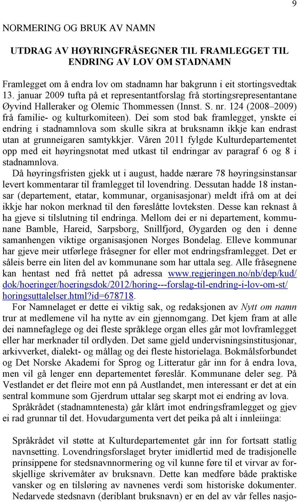 Dei som stod bak framlegget, ynskte ei endring i stadnamnlova som skulle sikra at bruksnamn ikkje kan endrast utan at grunneigaren samtykkjer.