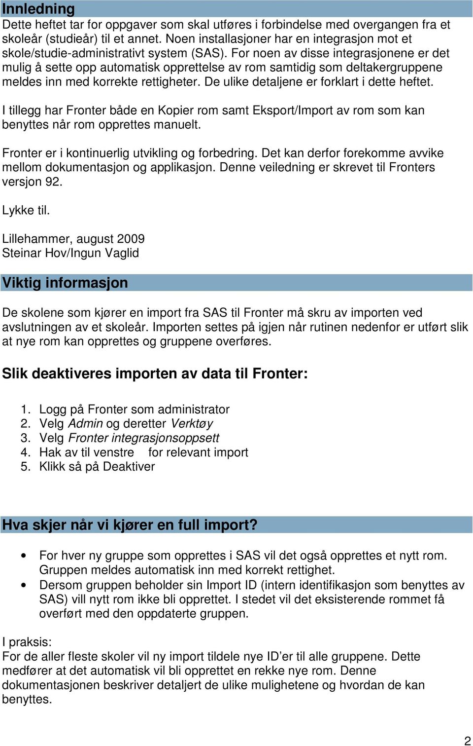 For noen av disse integrasjonene er det mulig å sette opp automatisk opprettelse av rom samtidig som deltakergruppene meldes inn med korrekte rettigheter.