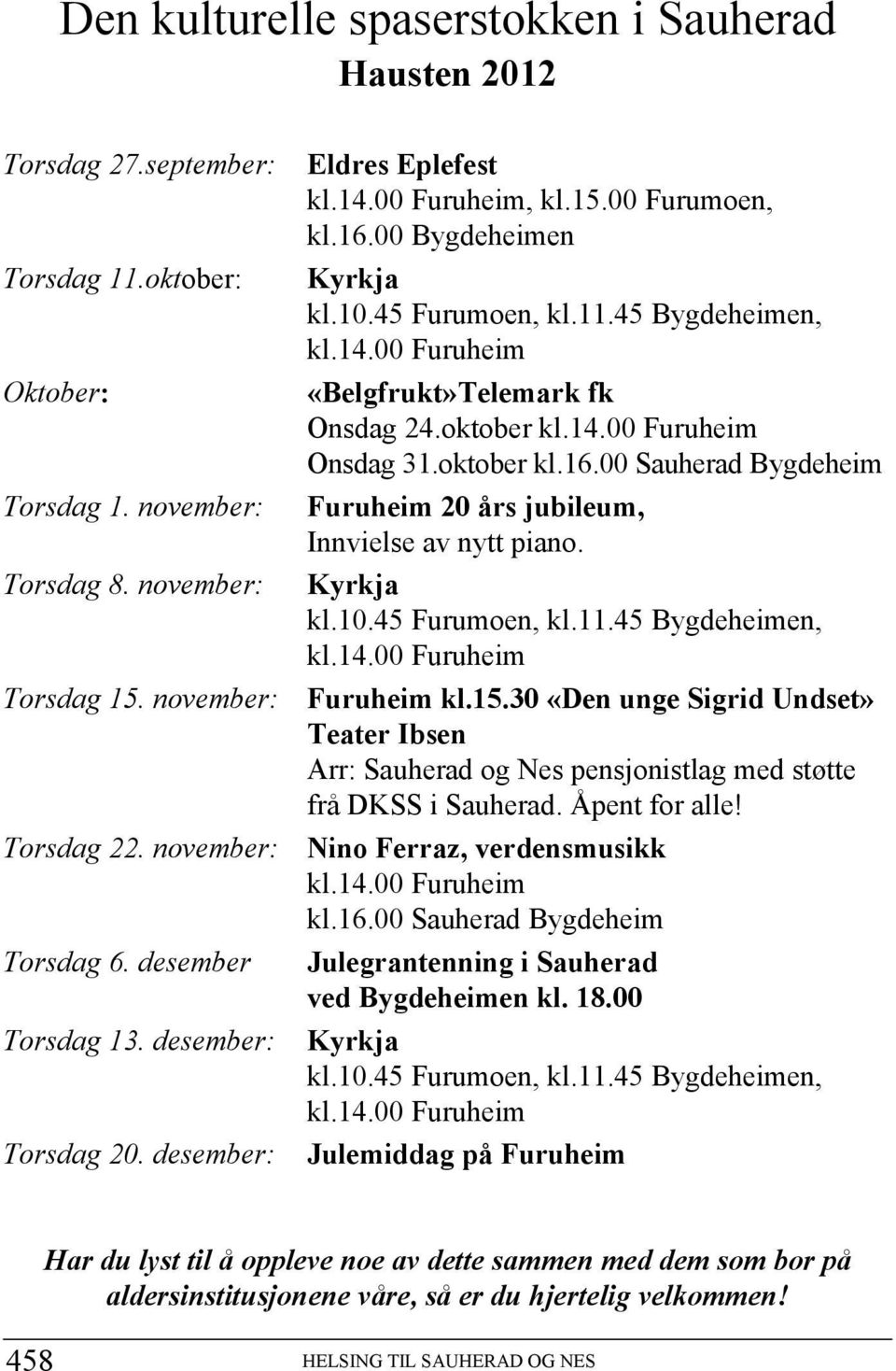 november: Furuheim 20 års jubileum, Innvielse av nytt piano. Torsdag 8. november: Kyrkja kl.10.45 Furumoen, kl.11.45 Bygdeheimen, kl.14.00 Furuheim Torsdag 15.