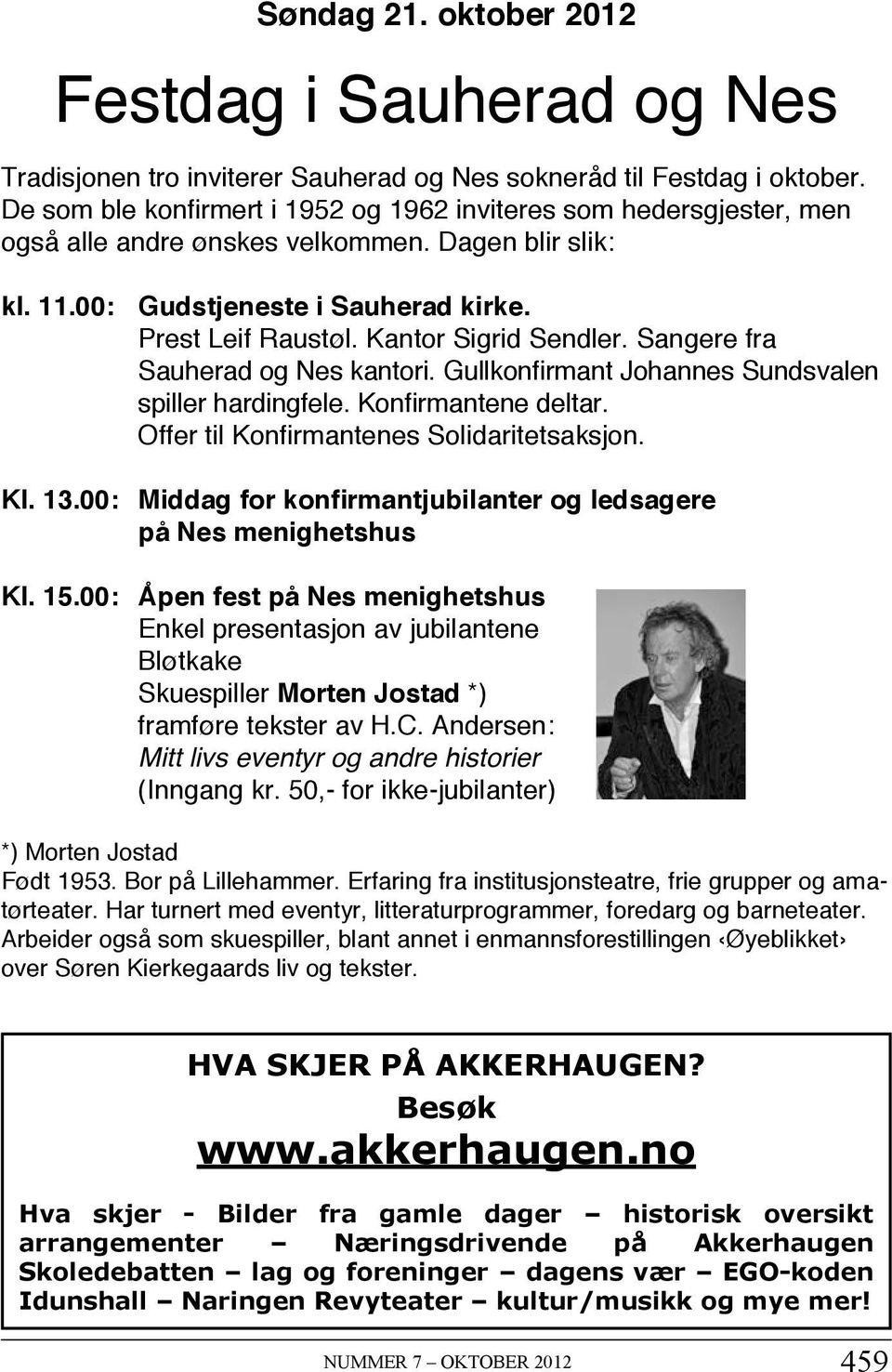 Kantor Sigrid Sendler. Sangere fra Sauherad og Nes kantori. Gullkonfirmant Johannes Sundsvalen spiller hardingfele. Konfirmantene deltar. Offer til Konfirmantenes Solidaritetsaksjon. Kl. 13.