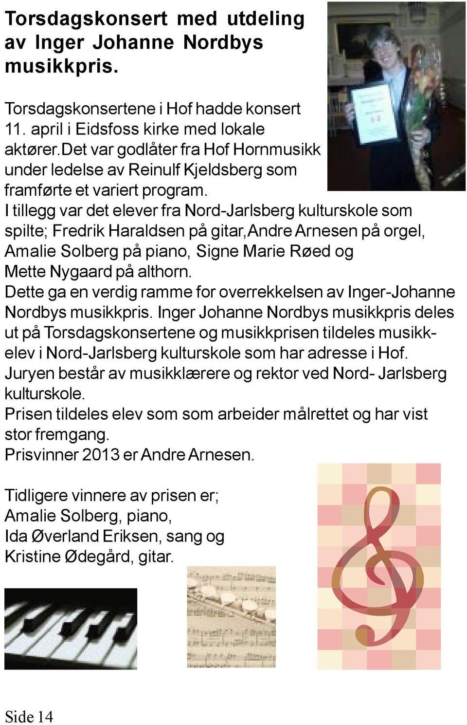 I tillegg var det elever fra Nord-Jarlsberg kulturskole som spilte; Fredrik Haraldsen på gitar,andre Arnesen på orgel, Amalie Solberg på piano, Signe Marie Røed og Mette Nygaard på althorn.