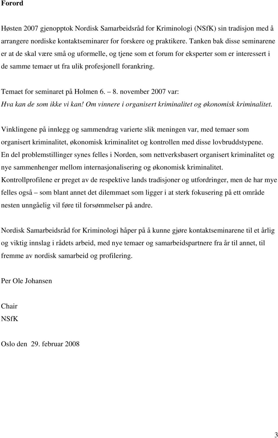 Temaet for seminaret på Holmen 6. 8. november 2007 var: Hva kan de som ikke vi kan! Om vinnere i organisert kriminalitet og økonomisk kriminalitet.