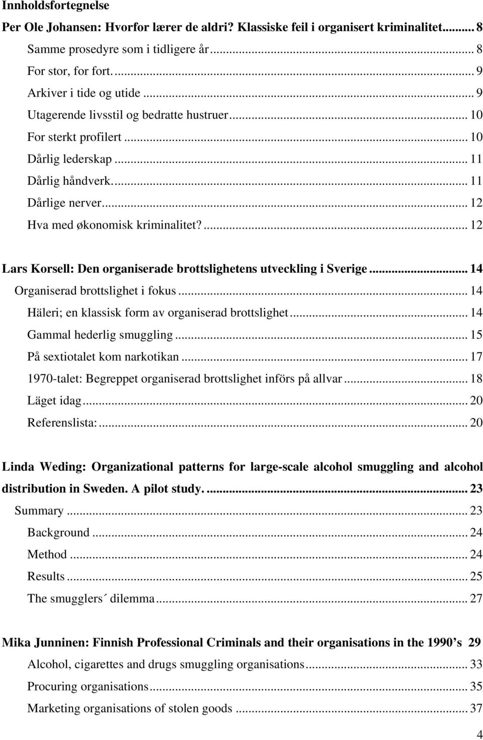 ... 12 Lars Korsell: Den organiserade brottslighetens utveckling i Sverige... 14 Organiserad brottslighet i fokus... 14 Häleri; en klassisk form av organiserad brottslighet.