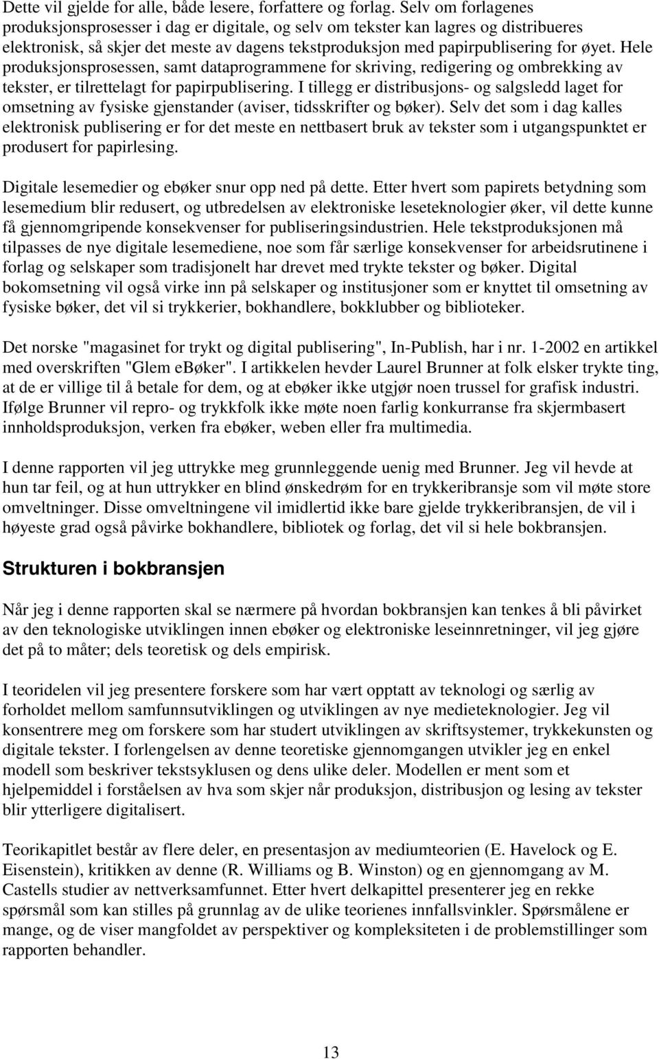 Hele produksjonsprosessen, samt dataprogrammene for skriving, redigering og ombrekking av tekster, er tilrettelagt for papirpublisering.