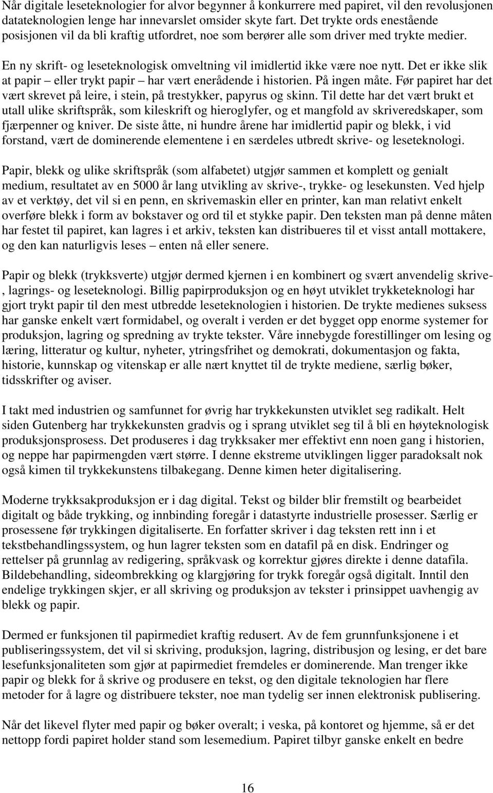 Det er ikke slik at papir eller trykt papir har vært enerådende i historien. På ingen måte. Før papiret har det vært skrevet på leire, i stein, på trestykker, papyrus og skinn.