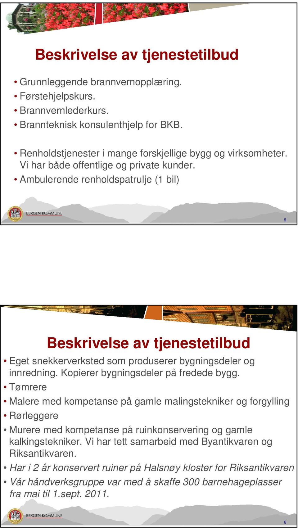 Ambulerende renholdspatrulje (1 bil) 5 Beskrivelse av tjenestetilbud Eget snekkerverksted som produserer bygningsdeler og innredning. Kopierer bygningsdeler på fredede bygg.