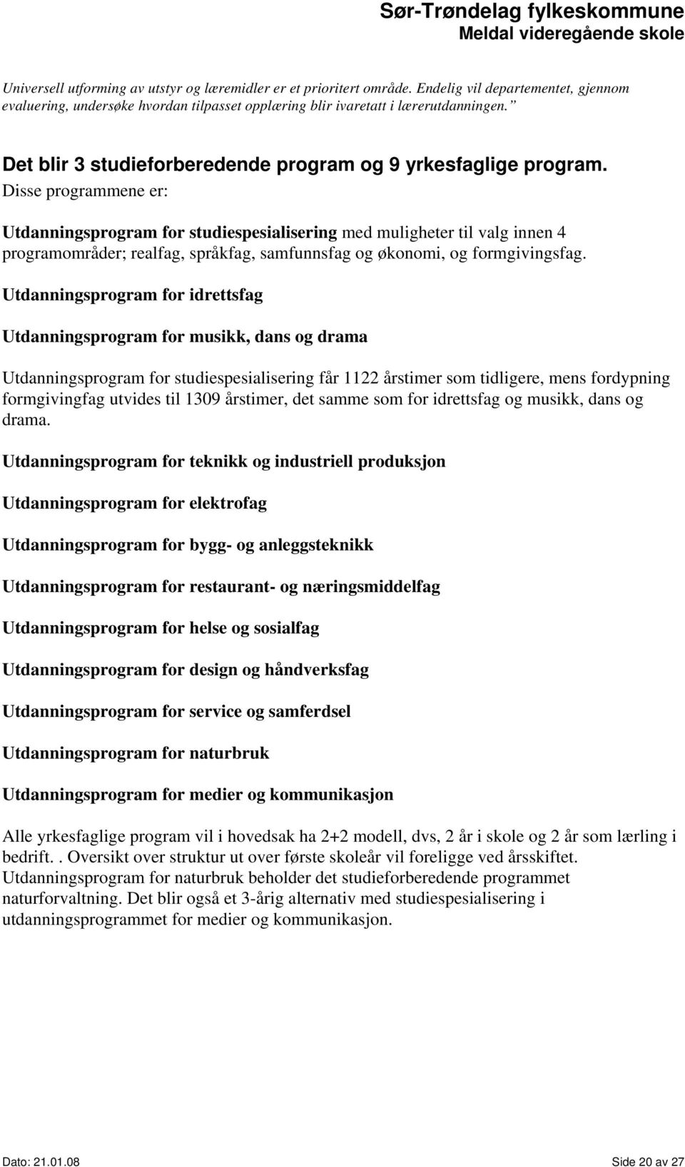 Disse programmene er: Utdanningsprogram for studiespesialisering med muligheter til valg innen 4 programområder; realfag, språkfag, samfunnsfag og økonomi, og formgivingsfag.