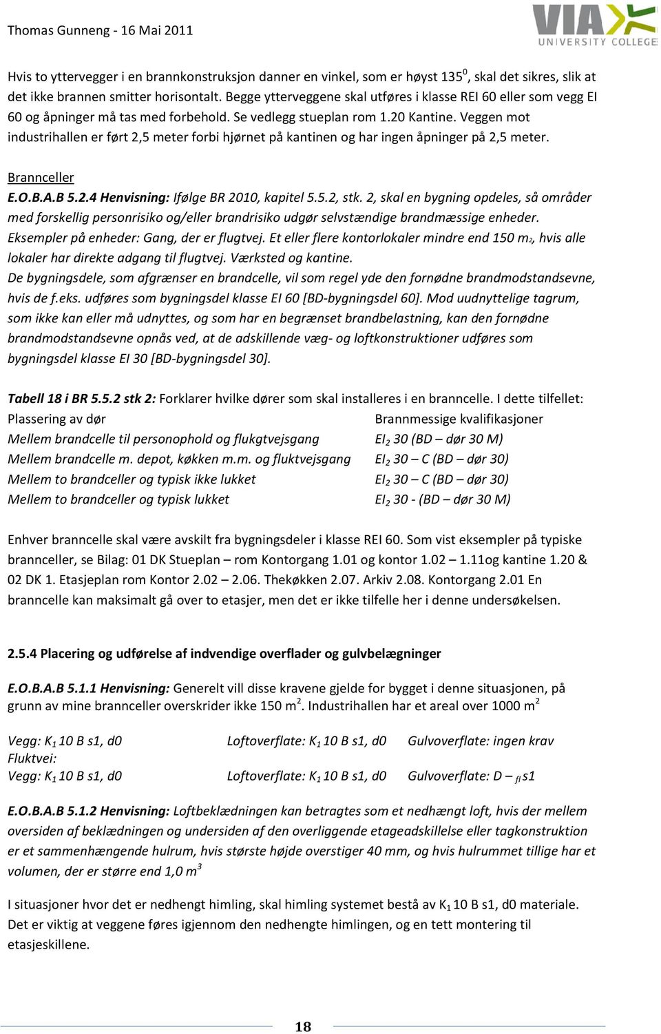 Veggen mot industrihallen er ført 2,5 meter forbi hjørnet på kantinen og har ingen åpninger på 2,5 meter. Brannceller E.O.B.A.B 5.2.4 Henvisning: Ifølge BR 2010, kapitel 5.5.2, stk.