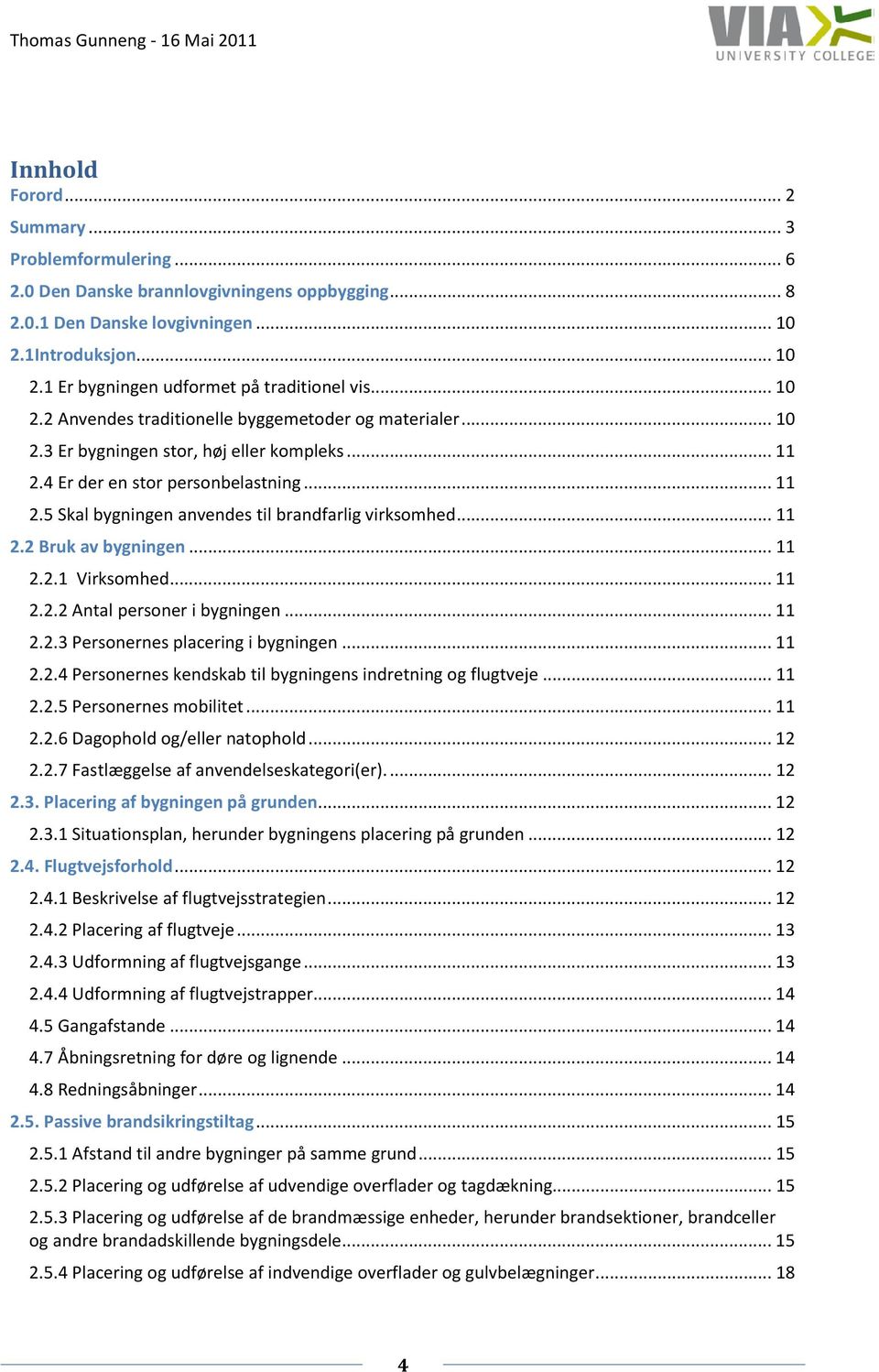 .. 11 2.2 Bruk av bygningen... 11 2.2.1 Virksomhed... 11 2.2.2 Antal personer i bygningen... 11 2.2.3 Personernes placering i bygningen... 11 2.2.4 Personernes kendskab til bygningens indretning og flugtveje.