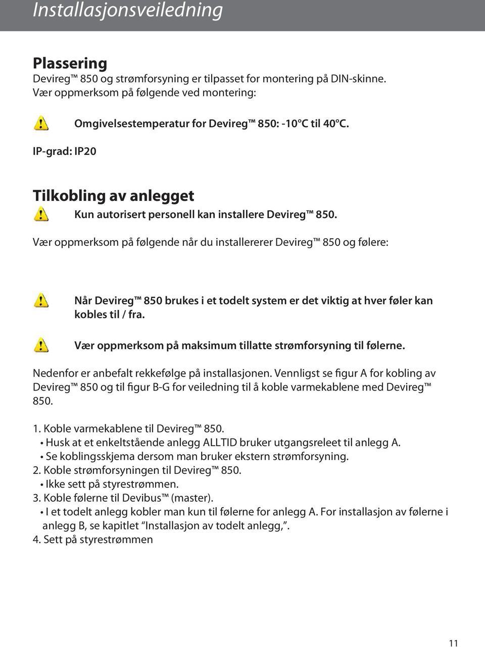 Vær oppmerksom på følgende når du installererer Devireg 850 og følere: Når Devireg 850 brukes i et todelt system er det viktig at hver føler kan kobles til / fra.