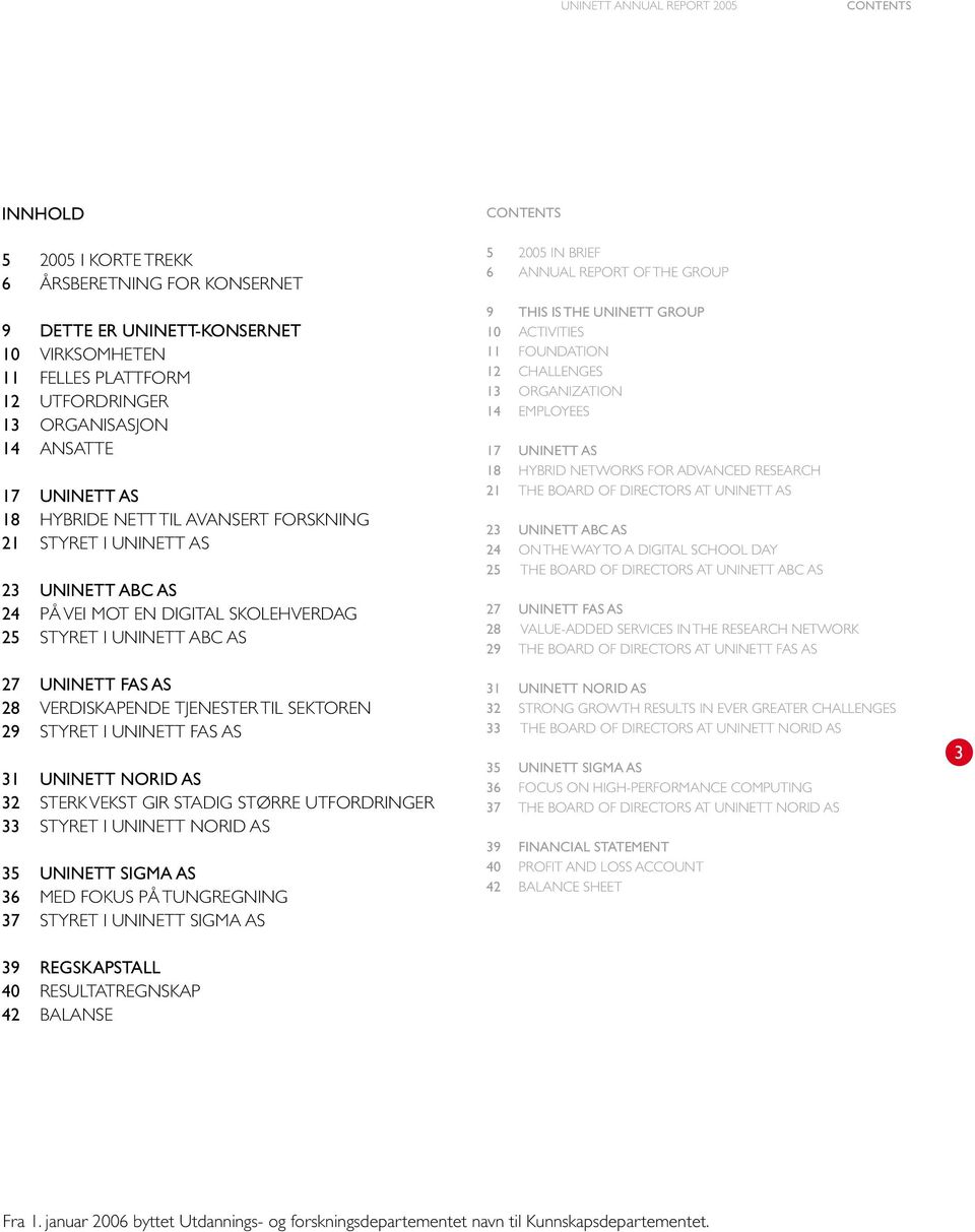 32 STERK VEKST GIR STADIG STØRRE UTFORDRINGER 33 STYRET I NORID AS 35 SIGMA AS 36 MED FOKUS PÅ TUNGREGNING 37 STYRET I SIGMA AS 39 REGSKAPSTALL 40 RESULTATREGNSKAP 42 BALANSE CONTENTS 5 2005 IN BRIEF