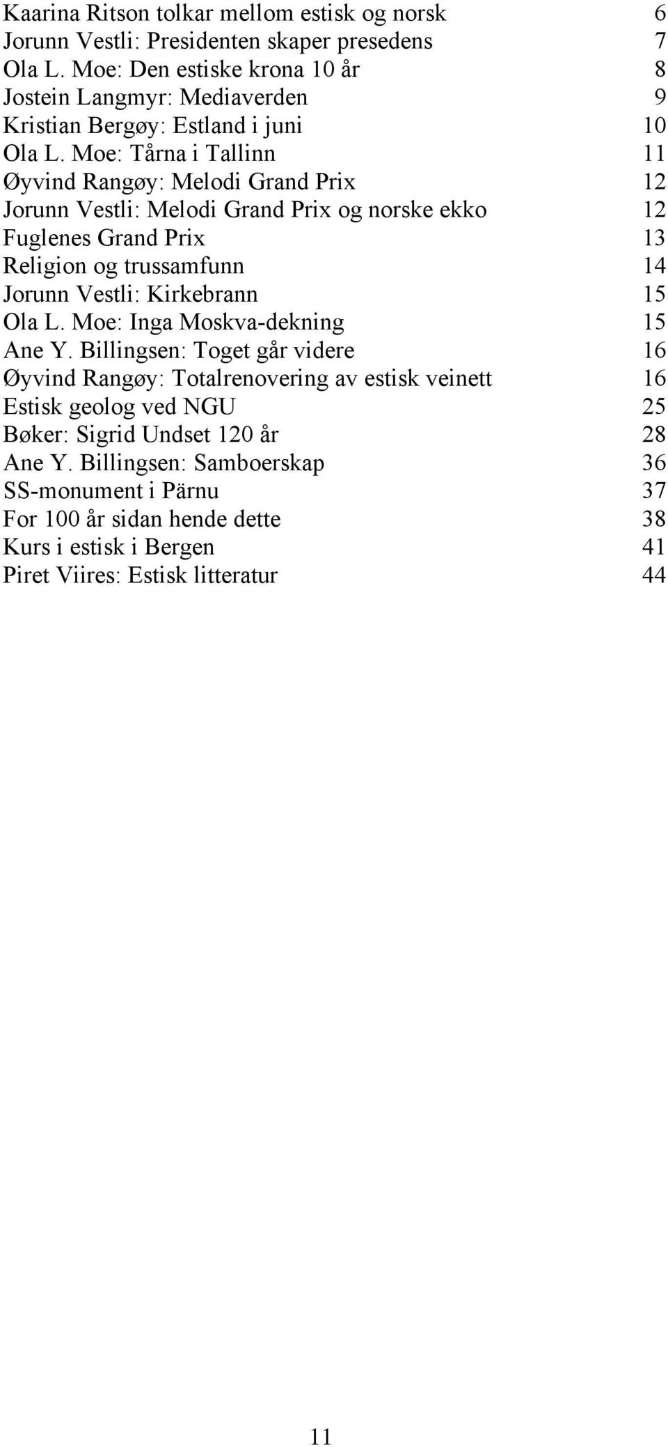 Moe: Tårna i Tallinn 11 Øyvind Rangøy: Melodi Grand Prix 12 Jorunn Vestli: Melodi Grand Prix og norske ekko 12 Fuglenes Grand Prix 13 Religion og trussamfunn 14 Jorunn Vestli: