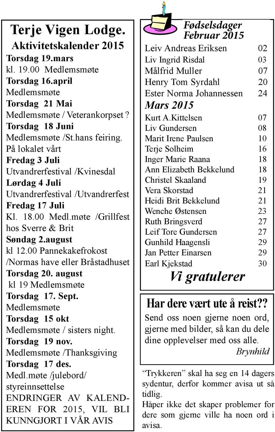 00 Pannekakefrokost /Normas have eller Bråstadhuset Torsdag 20. august kl 19 Medlemsmøte Torsdag 17. Sept. Medlemsmøte Torsdag 15 okt Medlemsmøte / sisters night. Torsdag 19 nov.