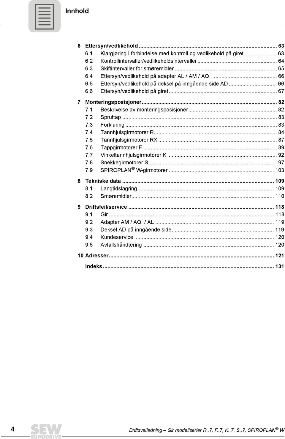 .. 67 7 Monteringsposisjoner... 82 7.1 Beskrivelse av monteringsposisjoner... 82 7.2 Spruttap... 83 7.3 Forklaring... 83 7.4 Tannhjulsgirmotorer R... 84 7.5 Tannhjulsgirmotorer RX... 87 7.