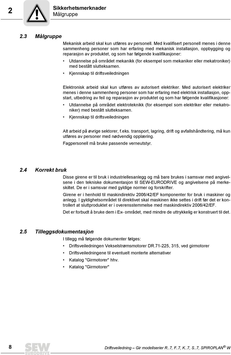 området mekanikk (for eksempel som mekaniker eller mekatroniker) med bestått slutteksamen. Kjennskap til driftsveiledningen Elektronisk arbeid skal kun utføres av autorisert elektriker.