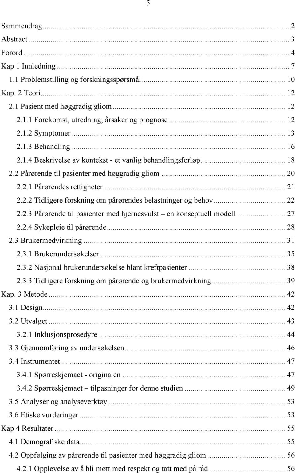 .. 21 2.2.2 Tidligere forskning om pårørendes belastninger og behov... 22 2.2.3 Pårørende til pasienter med hjernesvulst en konseptuell modell... 27 2.2.4 Sykepleie til pårørende... 28 2.