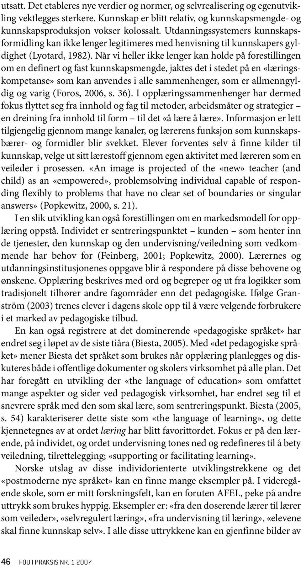 Når vi heller ikke lenger kan holde på forestillingen om en definert og fast kunnskapsmengde, jaktes det i stedet på en «læringskompetanse» som kan anvendes i alle sammenhenger, som er allmenngyldig