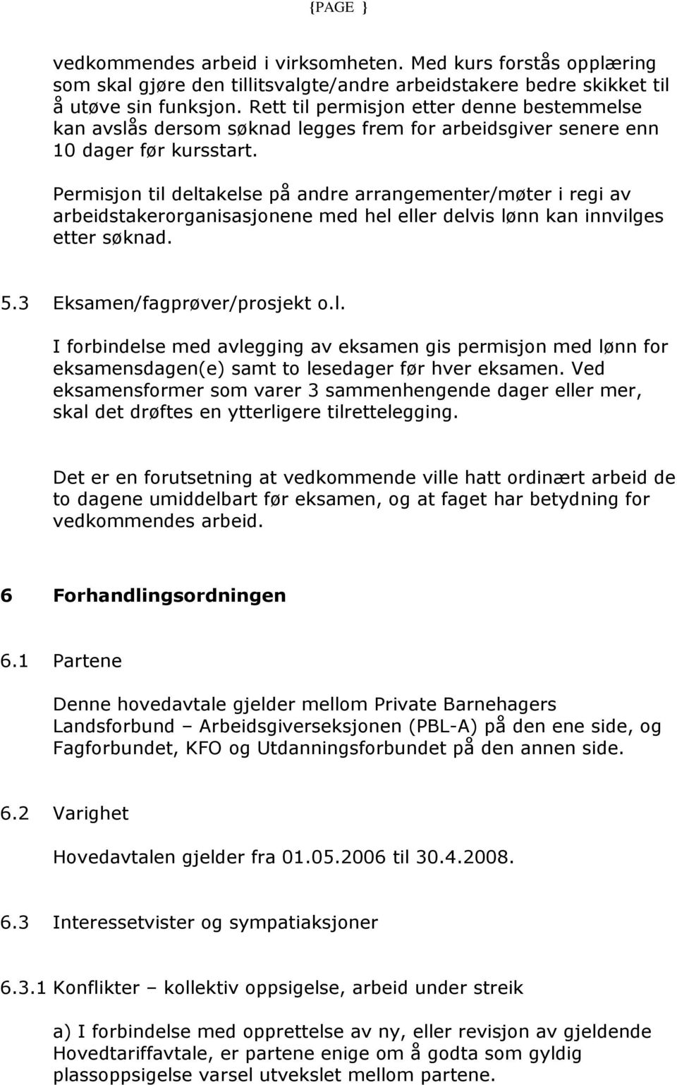 Permisjon til deltakelse på andre arrangementer/møter i regi av arbeidstakerorganisasjonene med hel eller delvis lønn kan innvilges etter søknad. 5.3 Eksamen/fagprøver/prosjekt o.l. I forbindelse med avlegging av eksamen gis permisjon med lønn for eksamensdagen(e) samt to lesedager før hver eksamen.