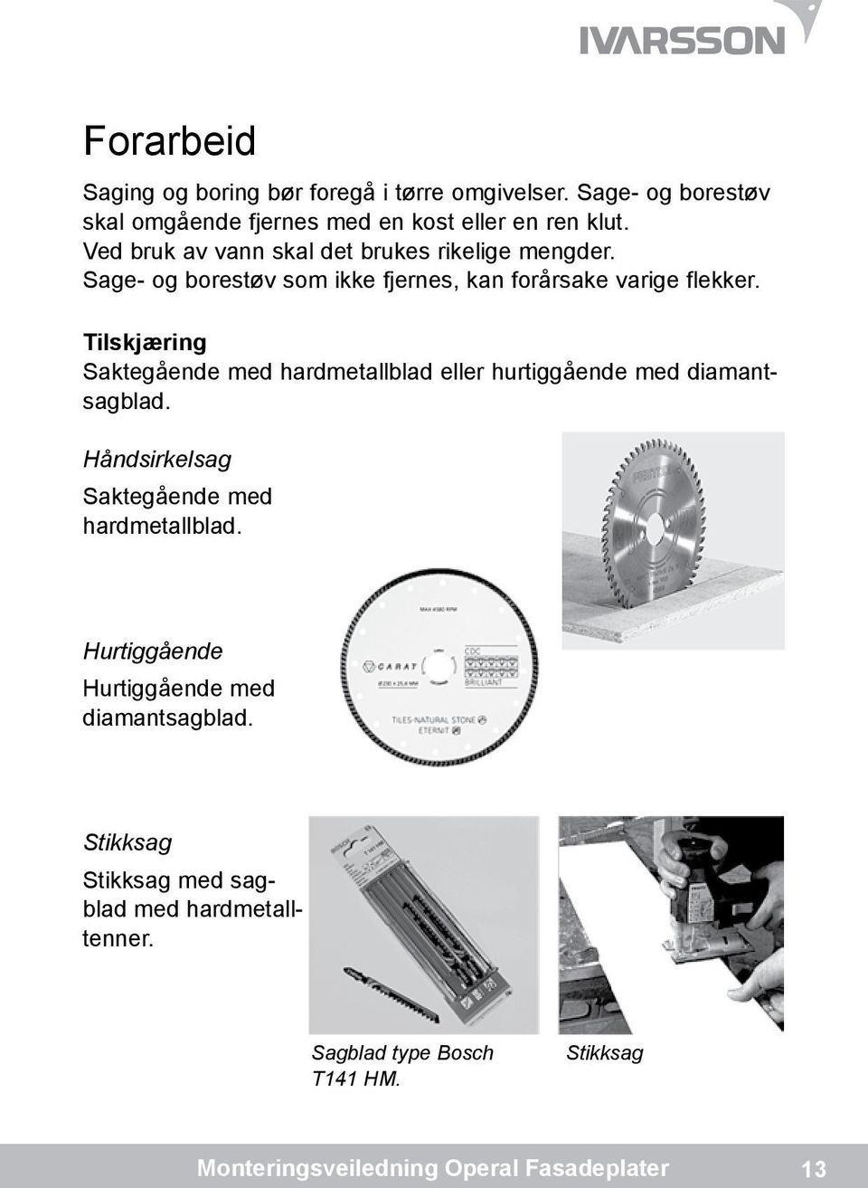 Tilskjæring Saktegående med hardmetallblad eller hurtiggående med diamantsagblad. Håndsirkelsag Saktegående med hardmetallblad.