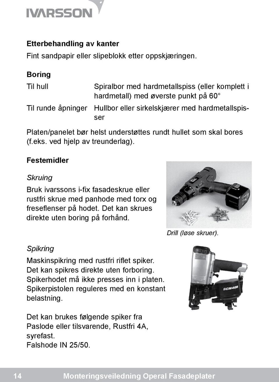 understøttes rundt hullet som skal bores (f.eks. ved hjelp av treunderlag). Festemidler Skruing Bruk ivarssons i-fix fasadeskrue eller rustfri skrue med panhode med torx og freseflenser på hodet.