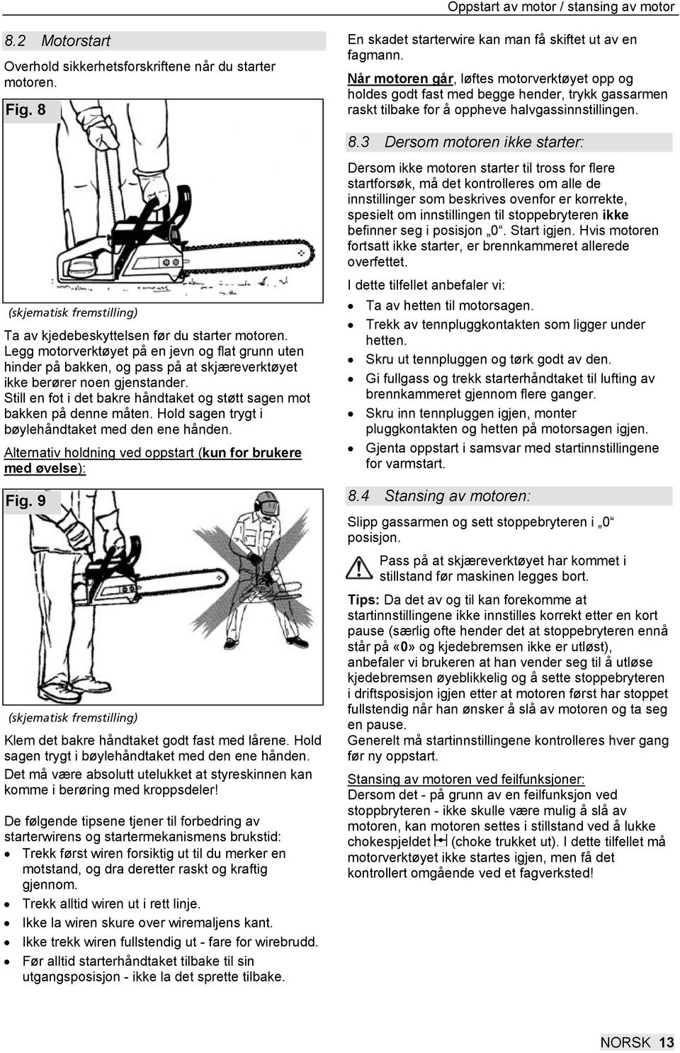 Still en fot i det bakre håndtaket og støtt sagen mot bakken på denne måten. Hold sagen trygt i bøylehåndtaket med den ene hånden. Alternativ holdning ved oppstart (kun for brukere med øvelse): Fig.