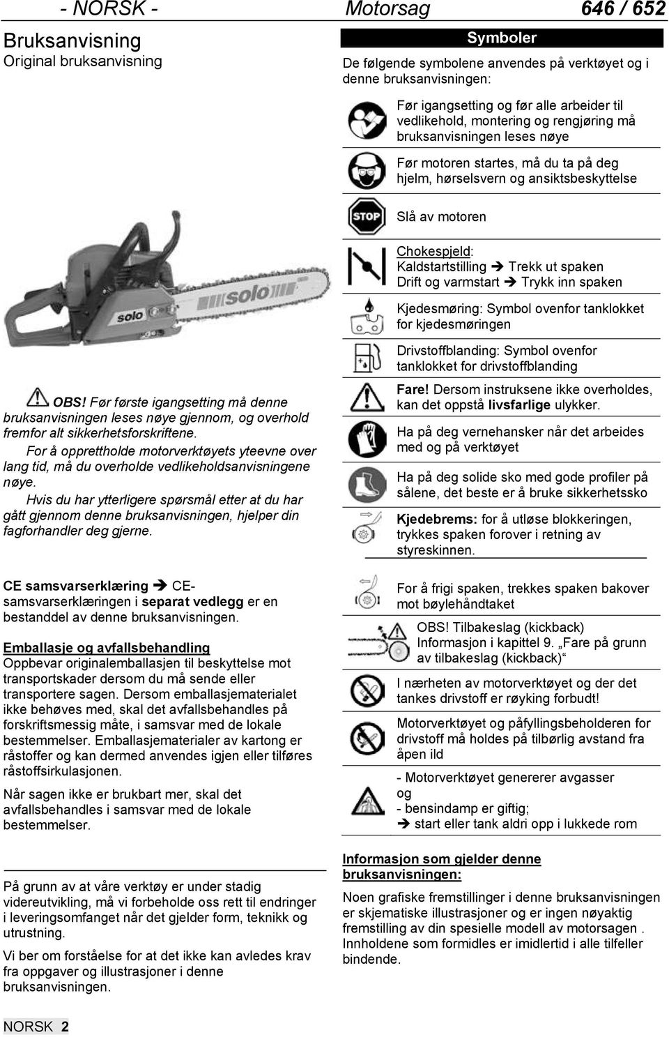 ut spaken Drift og varmstart Trykk inn spaken Kjedesmøring: Symbol ovenfor tanklokket for kjedesmøringen OBS!