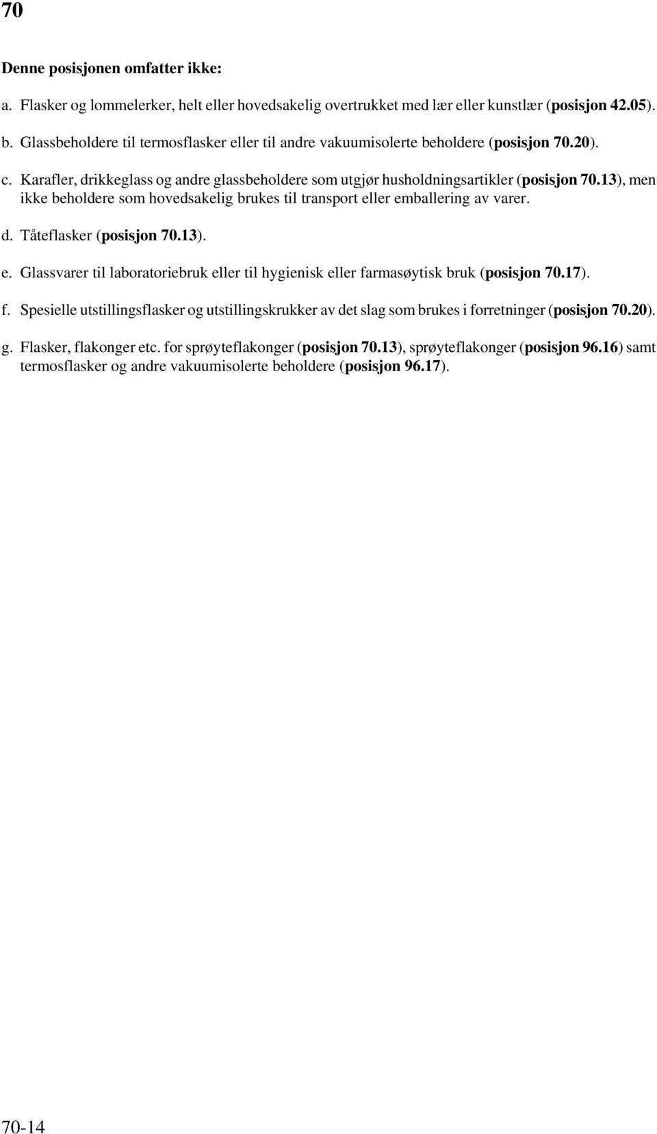 13), men ikke beholdere som hovedsakelig brukes til transport eller emballering av varer. d. Tåteflasker (posisjon 70.13). e. Glassvarer til laboratoriebruk eller til hygienisk eller farmasøytisk bruk (posisjon 70.