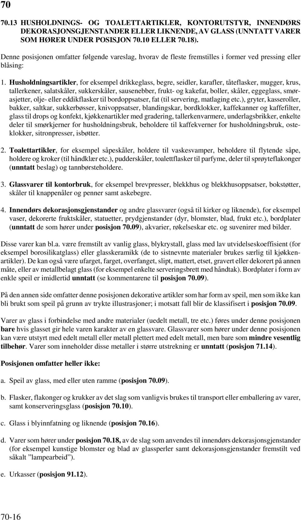 Husholdningsartikler, for eksempel drikkeglass, begre, seidler, karafler, tåteflasker, mugger, krus, tallerkener, salatskåler, sukkerskåler, sausenebber, frukt- og kakefat, boller, skåler, eggeglass,