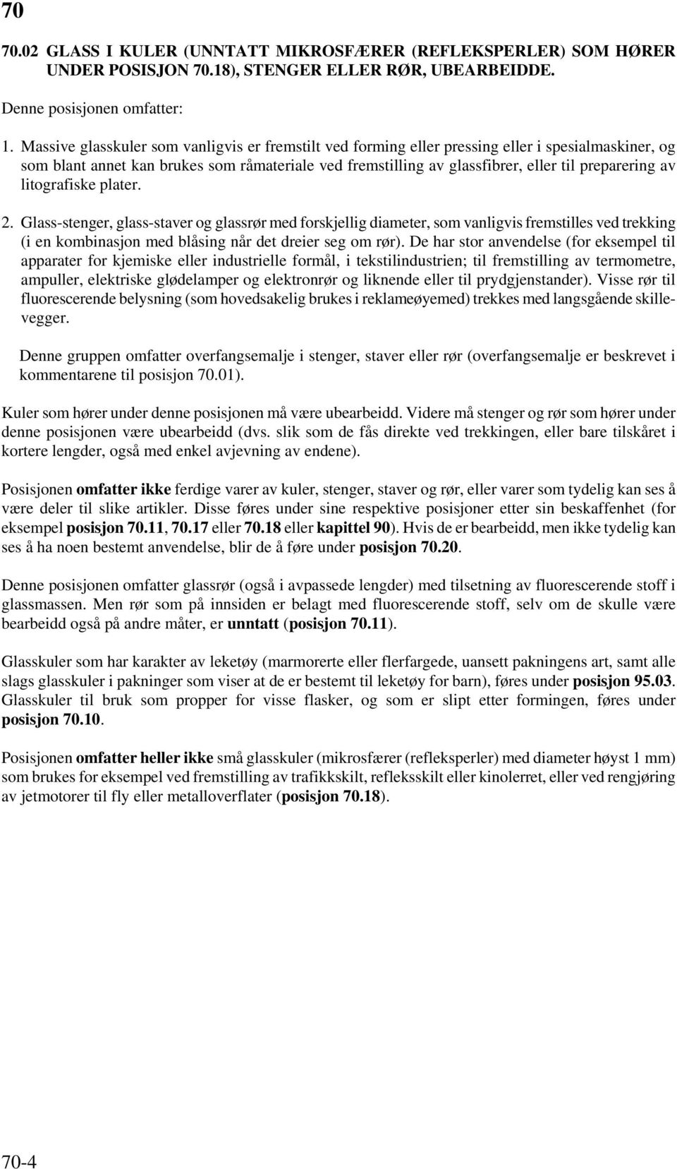 av litografiske plater. 2. Glass-stenger, glass-staver og glassrør med forskjellig diameter, som vanligvis fremstilles ved trekking (i en kombinasjon med blåsing når det dreier seg om rør).