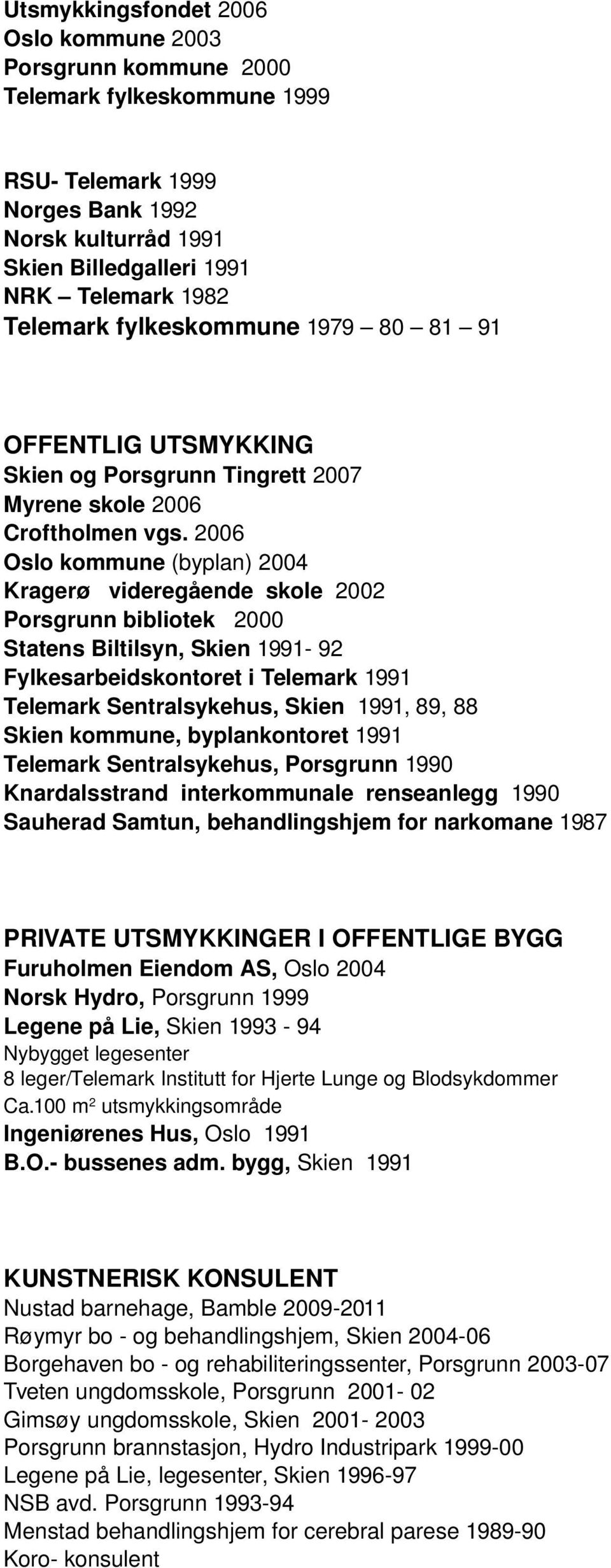 2006 Oslo kommune (byplan) 2004 Kragerø videregående skole 2002 Porsgrunn bibliotek 2000 Statens Biltilsyn, Skien 1991-92 Fylkesarbeidskontoret i Telemark 1991 Telemark Sentralsykehus, Skien 1991,