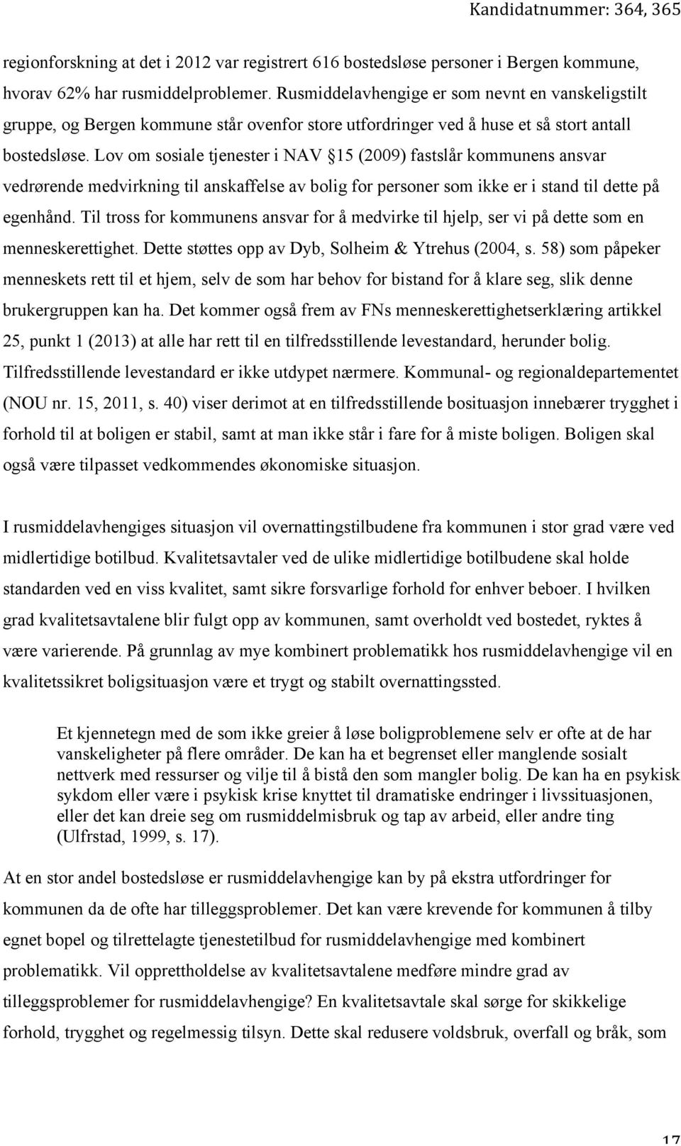 Lov om sosiale tjenester i NAV 15 (2009) fastslår kommunens ansvar vedrørende medvirkning til anskaffelse av bolig for personer som ikke er i stand til dette på egenhånd.