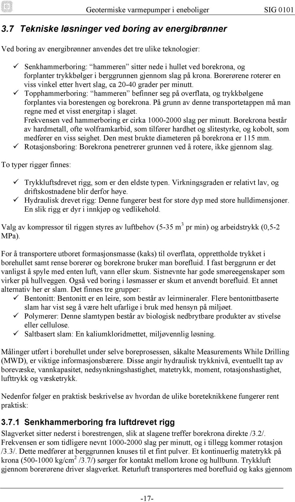 Topphammerboring: hammeren befinner seg på overflata, og trykkbølgene forplantes via borestengen og borekrona. På grunn av denne transportetappen må man regne med et visst energitap i slaget.