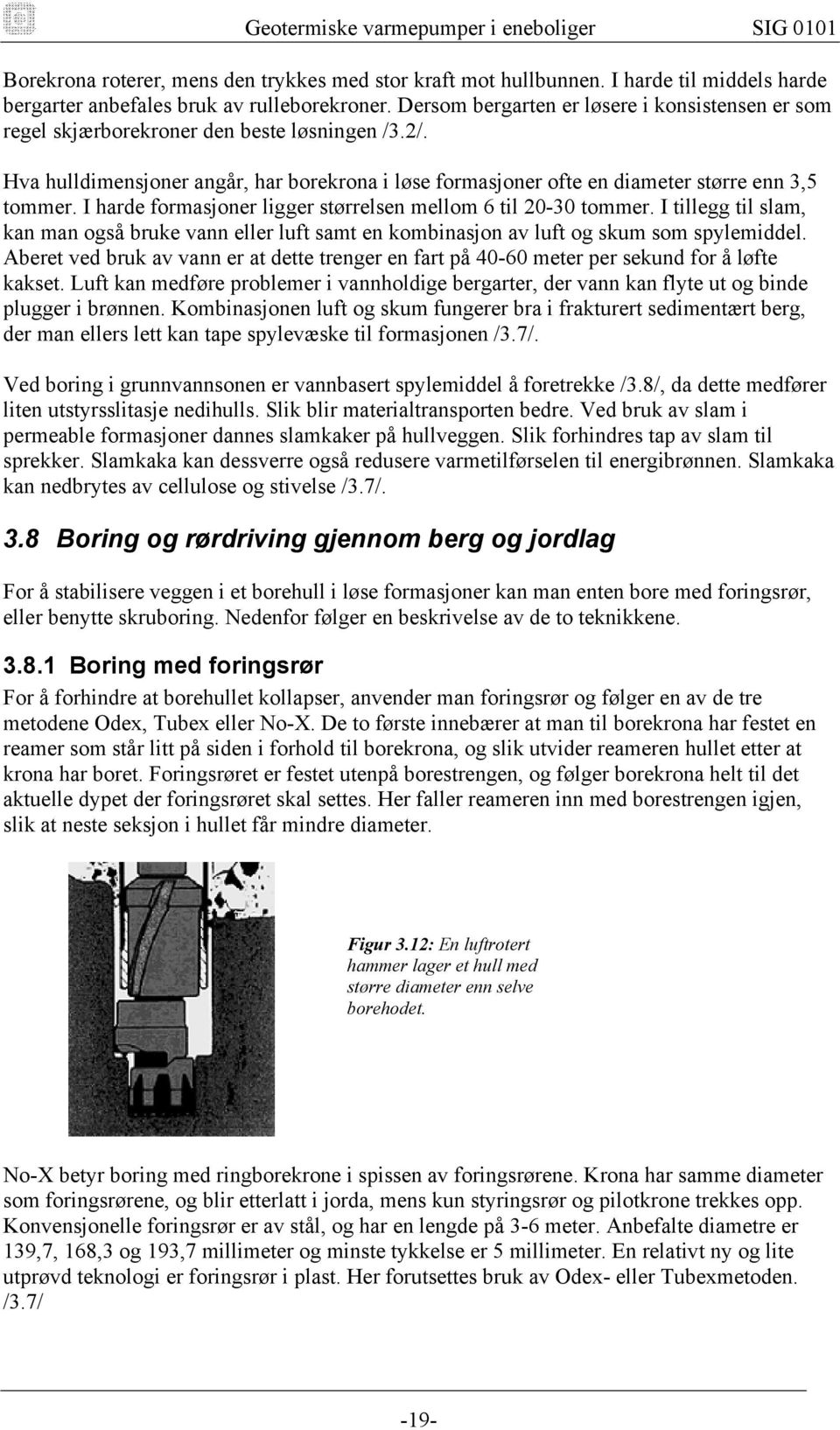 I harde formasjoner ligger størrelsen mellom 6 til 20-30 tommer. I tillegg til slam, kan man også bruke vann eller luft samt en kombinasjon av luft og skum som spylemiddel.