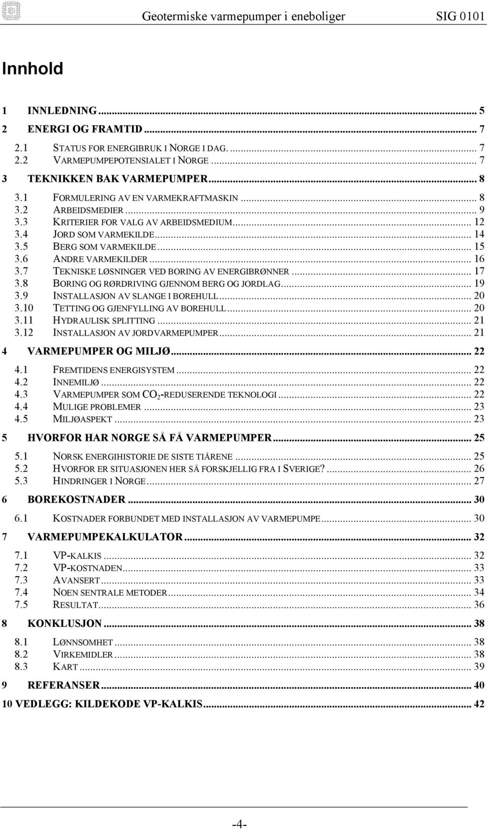 7 TEKNISKE LØSNINGER VED BORING AV ENERGIBRØNNER... 17 3.8 BORING OG RØRDRIVING GJENNOM BERG OG JORDLAG... 19 3.9 INSTALLASJON AV SLANGE I BOREHULL... 20 3.10 TETTING OG GJENFYLLING AV BOREHULL... 20 3.11 HYDRAULISK SPLITTING.