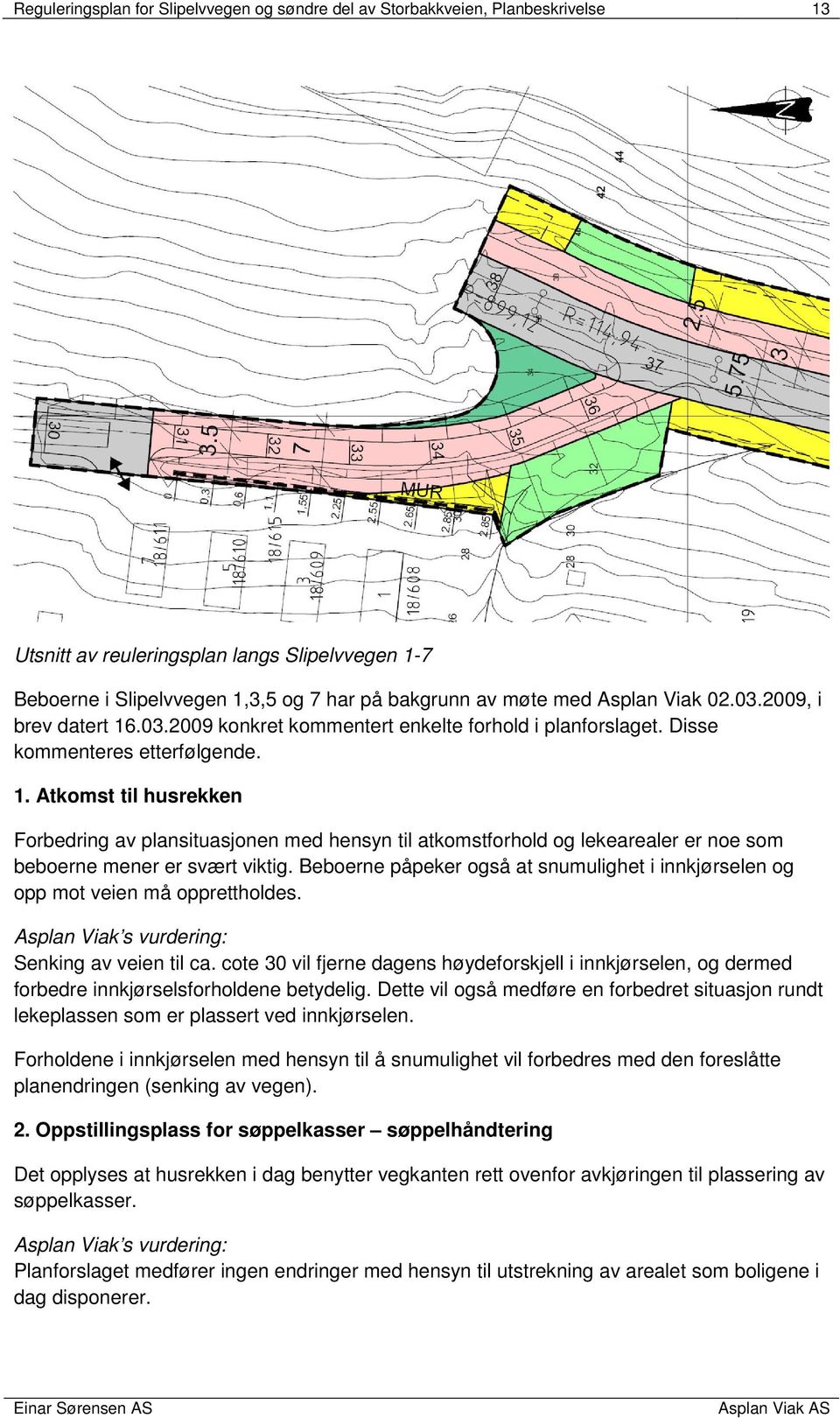 Beboerne påpeker også at snumulighet i innkjørselen og opp mot veien må opprettholdes. Asplan Viak s vurdering: Senking av veien til ca.