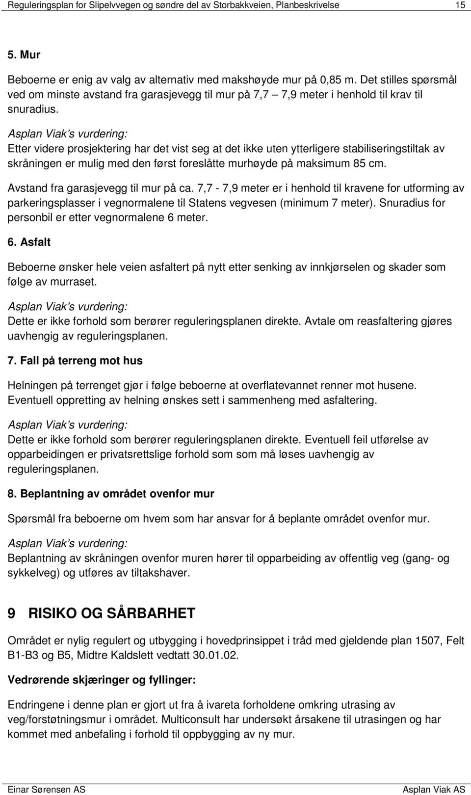 Asplan Viak s vurdering: Etter videre prosjektering har det vist seg at det ikke uten ytterligere stabiliseringstiltak av skråningen er mulig med den først foreslåtte murhøyde på maksimum 85 cm.