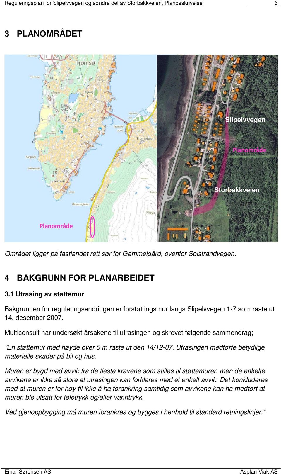 Multiconsult har undersøkt årsakene til utrasingen og skrevet følgende sammendrag; En støttemur med høyde over 5 m raste ut den 14/12-07. Utrasingen medførte betydlige materielle skader på bil og hus.