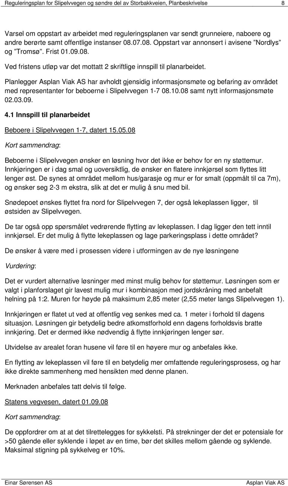 Planlegger har avholdt gjensidig informasjonsmøte og befaring av området med representanter for beboerne i Slipelvvegen 1-7 08.10.08 samt nytt informasjonsmøte 02.03.09. 4.