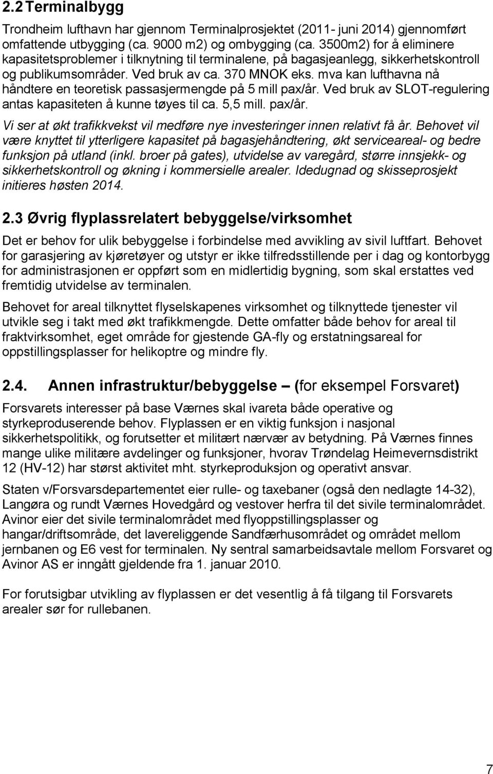 mva kan lufthavna nå håndtere en teoretisk passasjermengde på 5 mill pax/år. Ved bruk av SLOT-regulering antas kapasiteten å kunne tøyes til ca. 5,5 mill. pax/år. Vi ser at økt trafikkvekst vil medføre nye investeringer innen relativt få år.