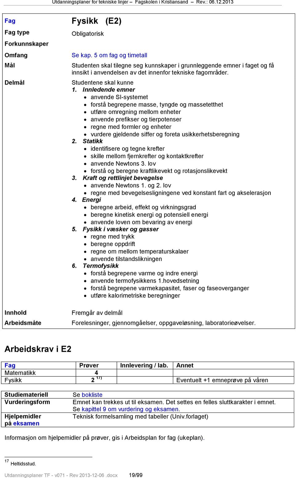 Innledende emner anvende SI-systemet forstå begrepene masse, tyngde og massetetthet utføre omregning mellom enheter anvende prefikser og tierpotenser regne med formler og enheter vurdere gjeldende