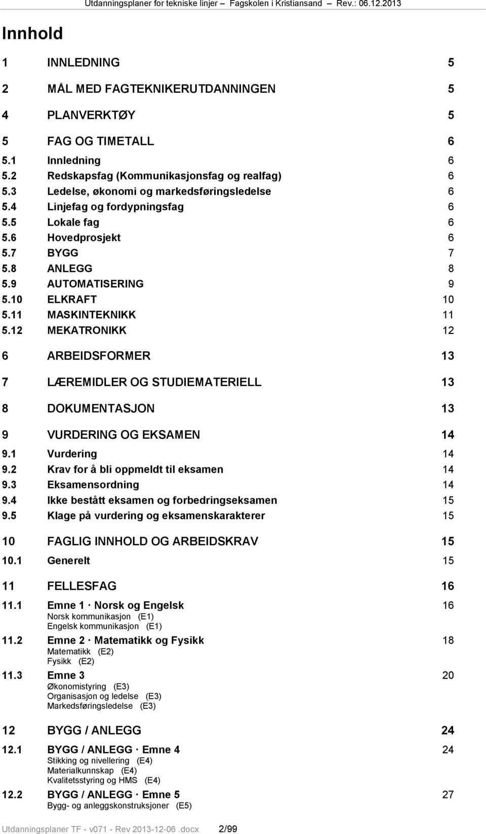 11 MASKINTEKNIKK 11 5.12 MEKATRONIKK 12 6 ARBEIDSFORMER 13 7 LÆREMIDLER OG STUDIEMATERIELL 13 8 DOKUMENTASJON 13 9 VURDERING OG EKSAMEN 14 9.1 Vurdering 14 9.