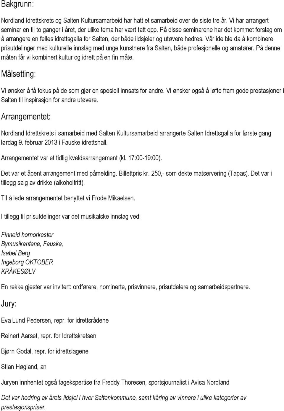 Vår ide ble da å kombinere prisutdelinger med kulturelle innslag med unge kunstnere fra Salten, både profesjonelle og amatører. På denne måten får vi kombinert kultur og idrett på en fin måte.