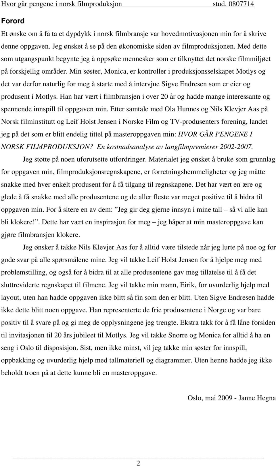 Min søster, Monica, er kontroller i produksjonsselskapet Motlys og det var derfor naturlig for meg å starte med å intervjue Sigve Endresen som er eier og produsent i Motlys.