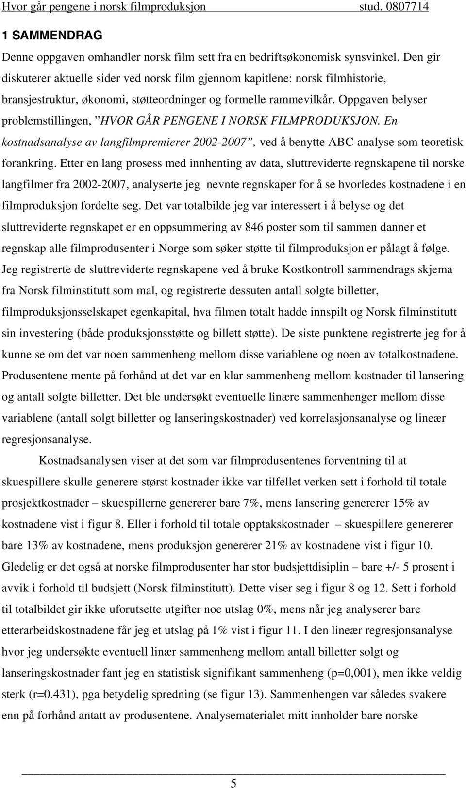 Oppgaven belyser problemstillingen, HVOR GÅR PENGENE I NORSK FILMPRODUKSJON. En kostnadsanalyse av langfilmpremierer 2002-2007, ved å benytte ABC-analyse som teoretisk forankring.