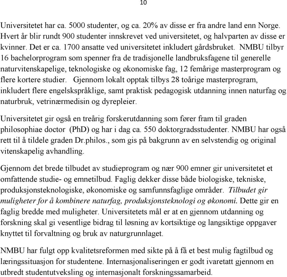 NMBU tilbyr 16 bachelorprogram som spenner fra de tradisjonelle landbruksfagene til generelle naturvitenskapelige, teknologiske og økonomiske fag, 12 femårige masterprogram og flere kortere studier.